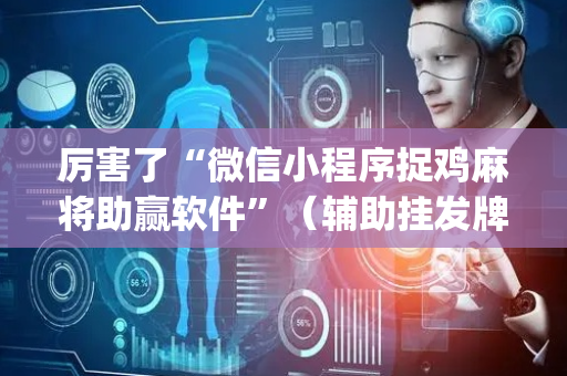 厉害了“微信小程序捉鸡麻将助赢软件”（辅助挂发牌规律)
