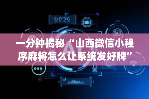 一分钟揭秘“山西微信小程序麻将怎么让系统发好牌”（软挂神器)