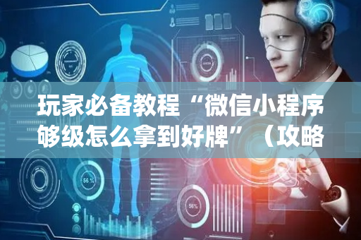 玩家必备教程“微信小程序够级怎么拿到好牌”（攻略插件)