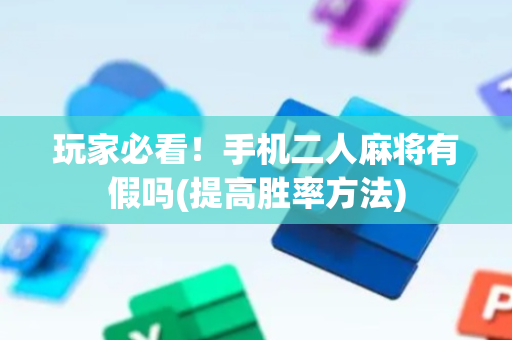 玩家必看！手机二人麻将有假吗(提高胜率方法)