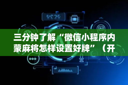三分钟了解“微信小程序内蒙麻将怎样设置好牌”（开挂神器下载)