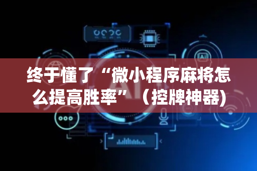 终于懂了“微小程序麻将怎么提高胜率”（控牌神器)