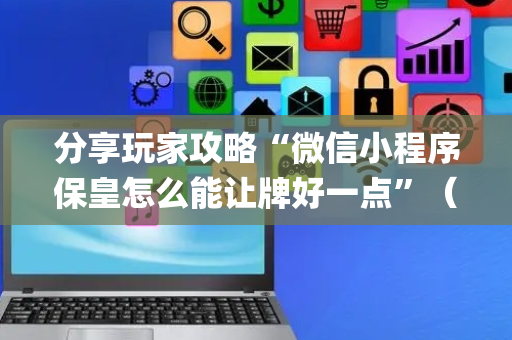 分享玩家攻略“微信小程序保皇怎么能让牌好一点”（如何让系统发好牌)