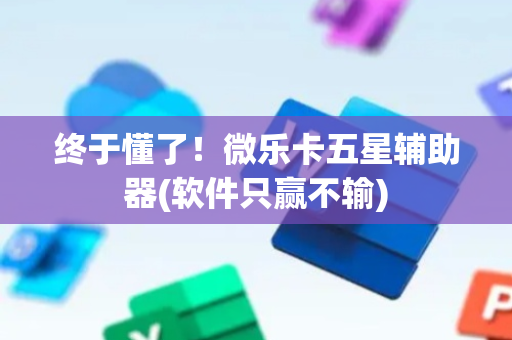 终于懂了！微乐卡五星辅助器(软件只赢不输)