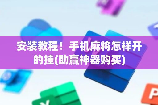 安装教程！手机麻将怎样开的挂(助赢神器购买)