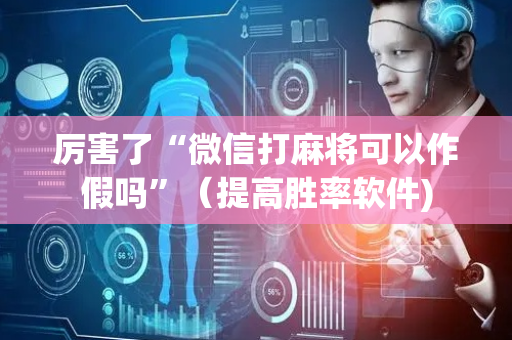 厉害了“微信打麻将可以作假吗”（提高胜率软件)