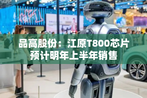品高股份：江原T800芯片预计明年上半年销售
