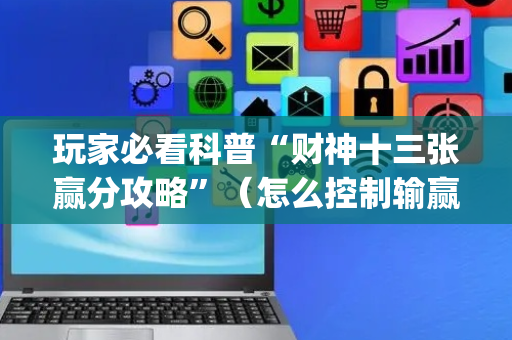 玩家必看科普“财神十三张赢分攻略”（怎么控制输赢)