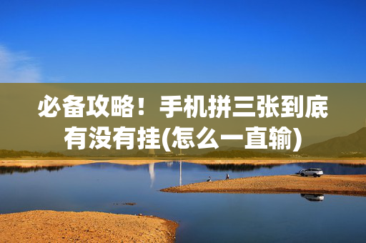 必备攻略！手机拼三张到底有没有挂(怎么一直输)