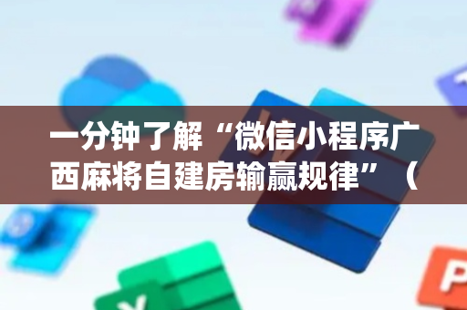 一分钟了解“微信小程序广西麻将自建房输赢规律”（技巧和打好牌方法)