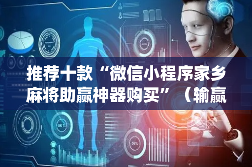 推荐十款“微信小程序家乡麻将助赢神器购买”（输赢规律)