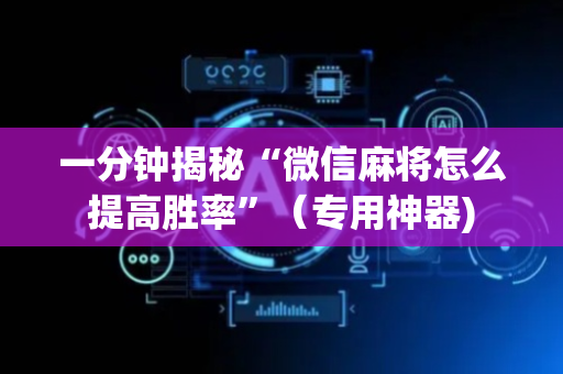 一分钟揭秘“微信麻将怎么提高胜率”（专用神器)