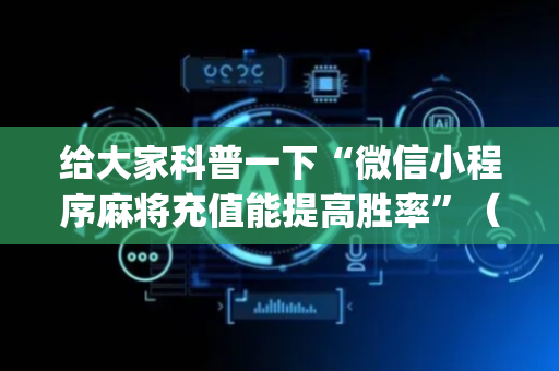 给大家科普一下“微信小程序麻将充值能提高胜率”（助赢神器)