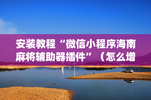 安装教程“微信小程序海南麻将辅助器插件”（怎么增加胜率)