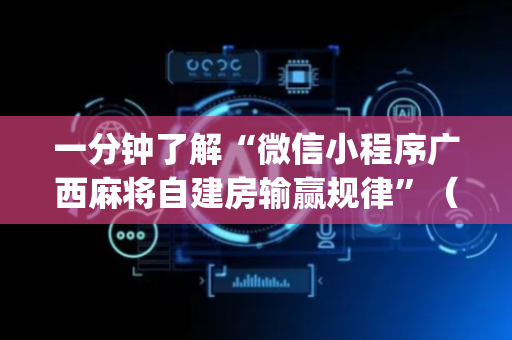 一分钟了解“微信小程序广西麻将自建房输赢规律”（提高胜率技巧)