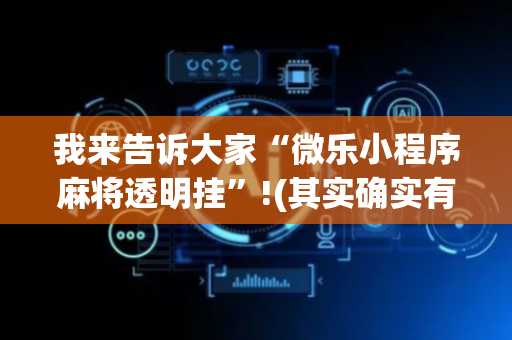 我来告诉大家“微乐小程序麻将透明挂”!(其实确实有挂)-抖音