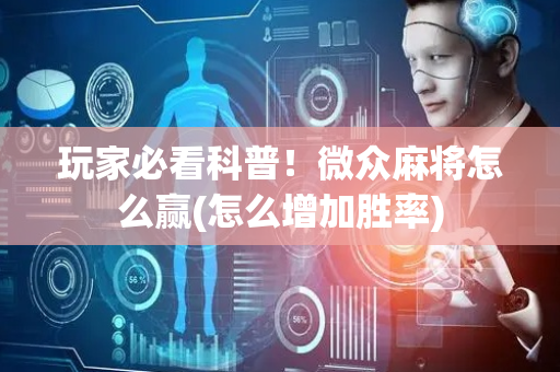 玩家必看科普！微众麻将怎么赢(怎么增加胜率)