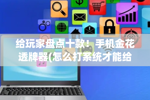 给玩家盘点十款！手机金花透牌器(怎么打系统才能给好牌)