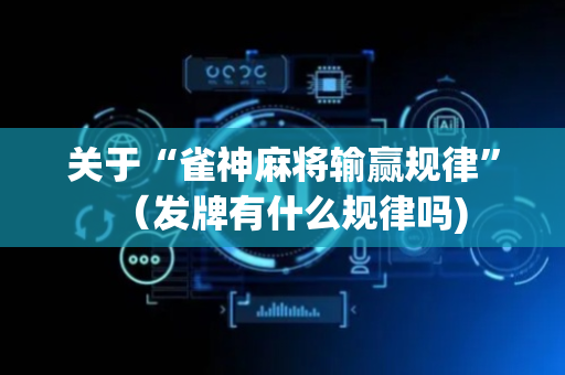 关于“雀神麻将输赢规律”（发牌有什么规律吗)