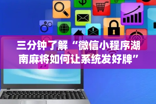 三分钟了解“微信小程序湖南麻将如何让系统发好牌”（助攻神器)