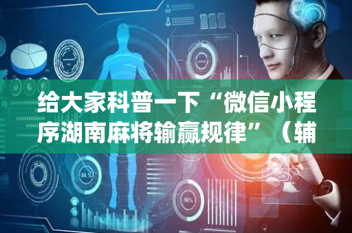 给大家科普一下“微信小程序湖南麻将输赢规律”（辅助器插件)