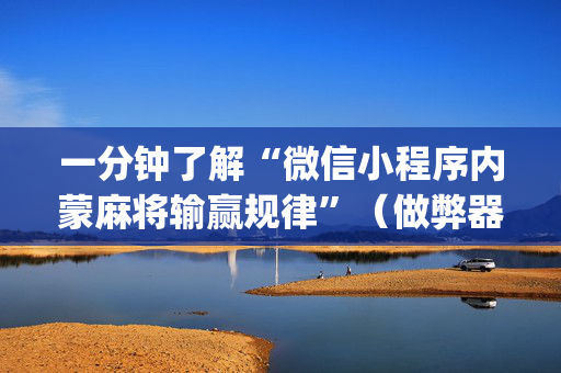 一分钟了解“微信小程序内蒙麻将输赢规律”（做弊器软件下载)