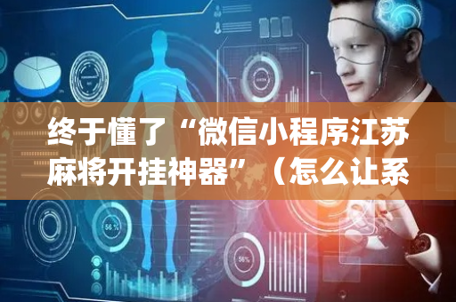 终于懂了“微信小程序江苏麻将开挂神器”（怎么让系统给自己好牌)
