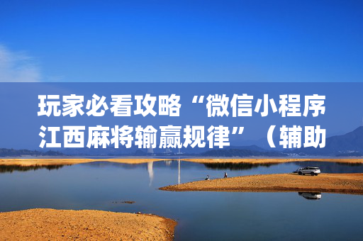 玩家必看攻略“微信小程序江西麻将输赢规律”（辅助神器免费)