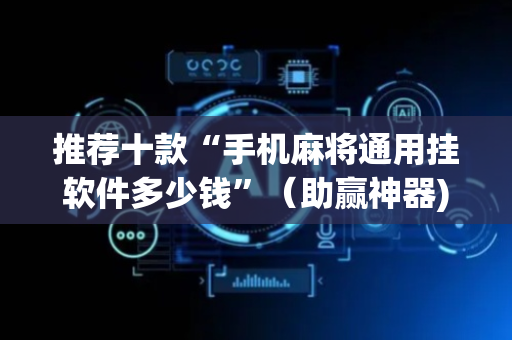 推荐十款“手机麻将通用挂软件多少钱”（助赢神器)