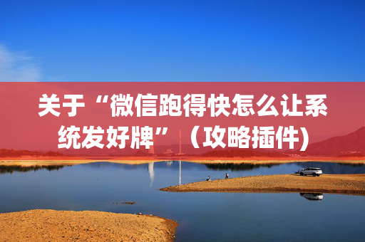 关于“微信跑得快怎么让系统发好牌”（攻略插件)