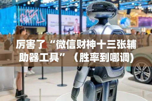 厉害了“微信财神十三张辅助器工具”（胜率到哪调)