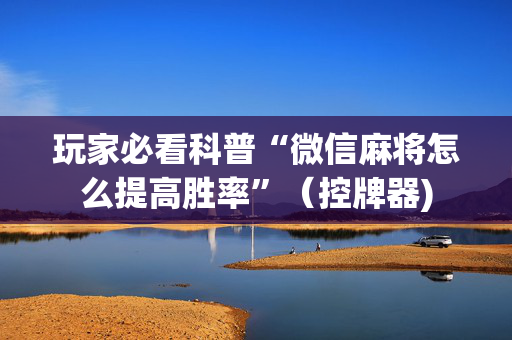 玩家必看科普“微信麻将怎么提高胜率”（控牌器)