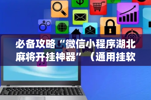 必备攻略“微信小程序湖北麻将开挂神器”（通用挂软件多少钱)