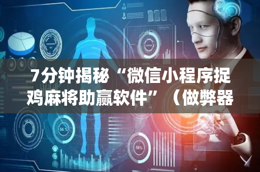 7分钟揭秘“微信小程序捉鸡麻将助赢软件”（做弊器软件下载)