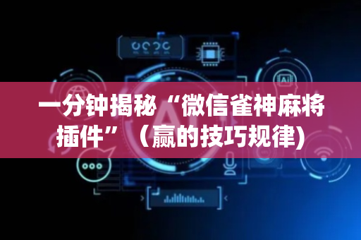 一分钟揭秘“微信雀神麻将插件”（赢的技巧规律)