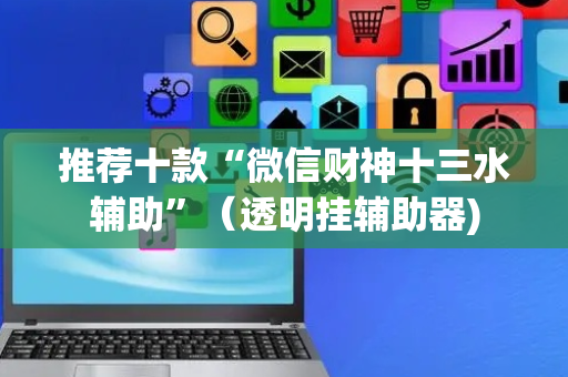 推荐十款“微信财神十三水辅助”（透明挂辅助器)