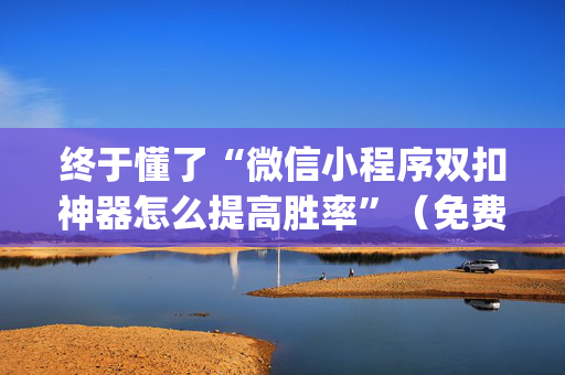 终于懂了“微信小程序双扣神器怎么提高胜率”（免费专用神器)