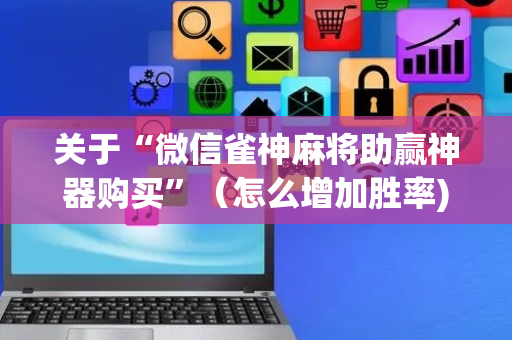 关于“微信雀神麻将助赢神器购买”（怎么增加胜率)