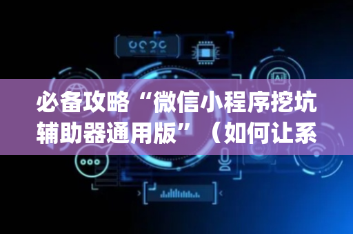 必备攻略“微信小程序挖坑辅助器通用版”（如何让系统发好牌)