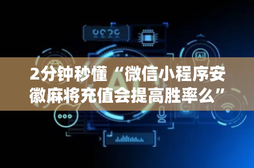 2分钟秒懂“微信小程序安徽麻将充值会提高胜率么”（必赢神器)