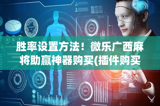 胜率设置方法！微乐广西麻将助赢神器购买(插件购买输赢规律)
