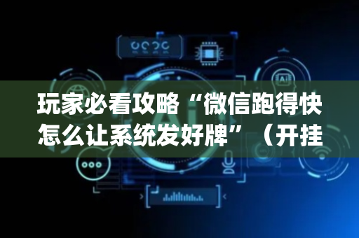 玩家必看攻略“微信跑得快怎么让系统发好牌”（开挂辅助器脚本)