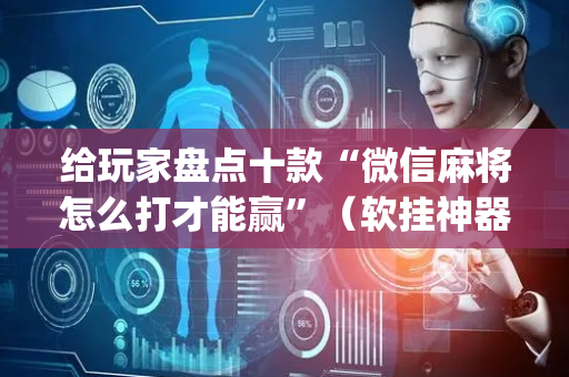 给玩家盘点十款“微信麻将怎么打才能赢”（软挂神器)