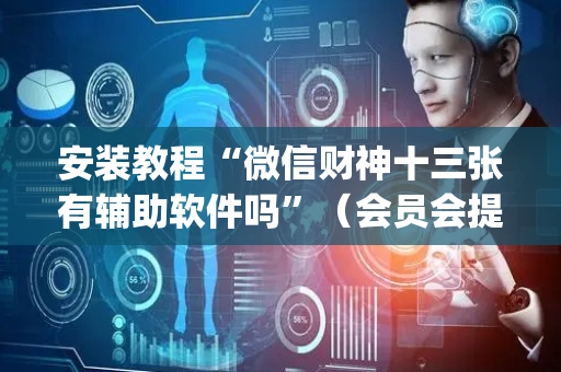 安装教程“微信财神十三张有辅助软件吗”（会员会提高胜率吗)