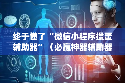 终于懂了“微信小程序掼蛋辅助器”（必赢神器辅助器)
