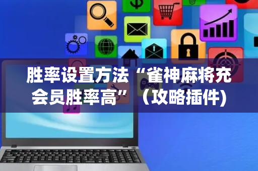 胜率设置方法“雀神麻将充会员胜率高”（攻略插件)