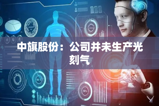 中旗股份：公司并未生产光刻气