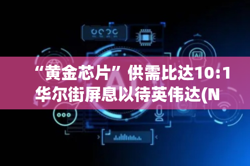 “黄金芯片”供需比达10:1 华尔街屏息以待英伟达(NVDA.US)财报