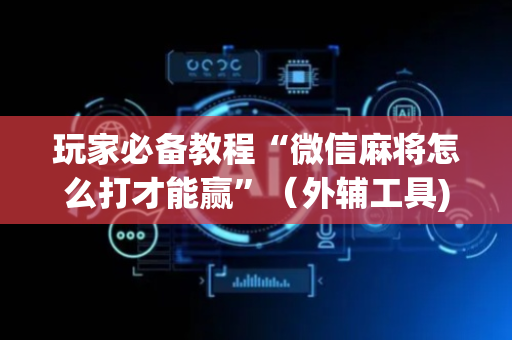 玩家必备教程“微信麻将怎么打才能赢”（外辅工具)