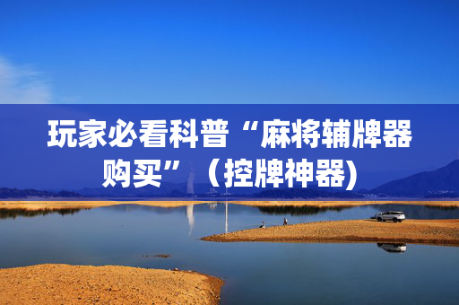 玩家必看科普“麻将辅牌器购买”（控牌神器)
